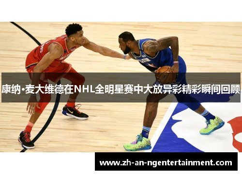 康纳·麦大维德在NHL全明星赛中大放异彩精彩瞬间回顾