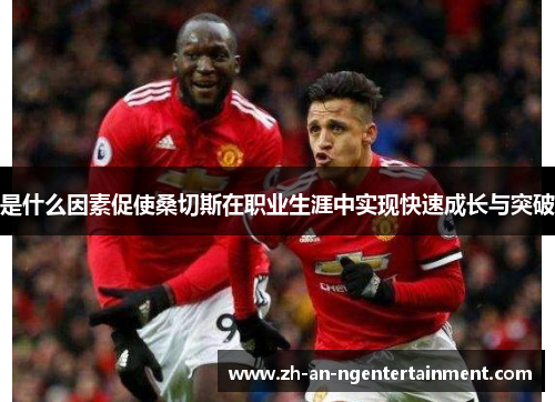 是什么因素促使桑切斯在职业生涯中实现快速成长与突破