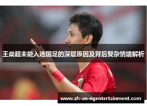王燊超未能入选国足的深层原因及背后复杂情境解析