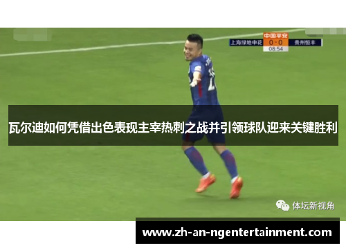 瓦尔迪如何凭借出色表现主宰热刺之战并引领球队迎来关键胜利