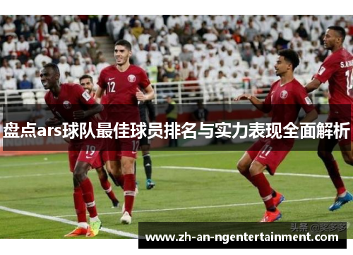 盘点ars球队最佳球员排名与实力表现全面解析