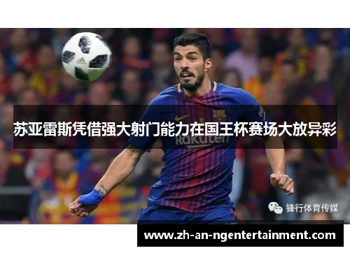 苏亚雷斯凭借强大射门能力在国王杯赛场大放异彩