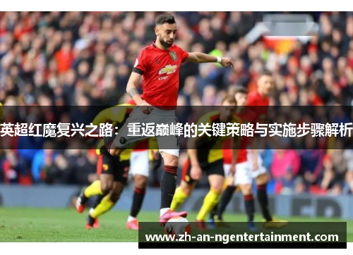英超红魔复兴之路：重返巅峰的关键策略与实施步骤解析