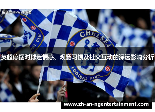英超停摆对球迷情感、观赛习惯及社交互动的深远影响分析