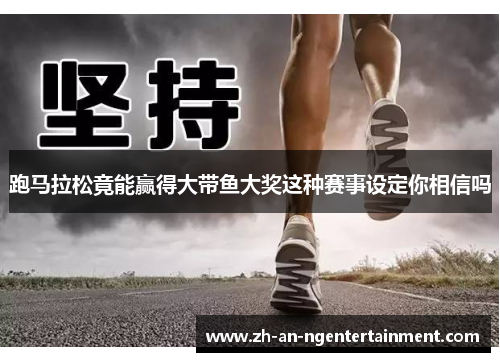 跑马拉松竟能赢得大带鱼大奖这种赛事设定你相信吗