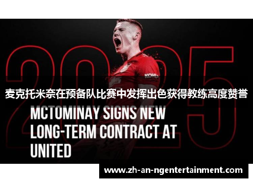 麦克托米奈在预备队比赛中发挥出色获得教练高度赞誉