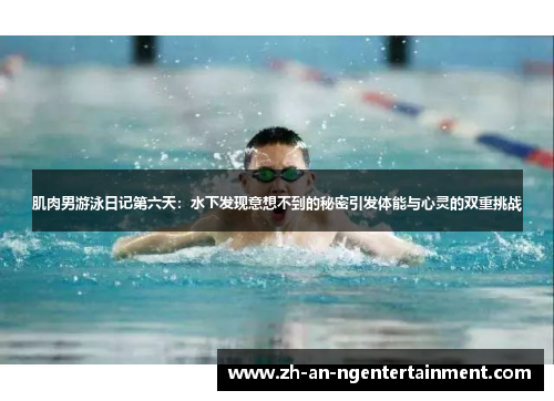 肌肉男游泳日记第六天：水下发现意想不到的秘密引发体能与心灵的双重挑战