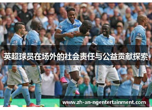 英超球员在场外的社会责任与公益贡献探索