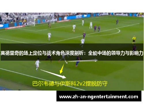 莫德里奇的场上定位与战术角色深度剖析：全能中场的领导力与影响力