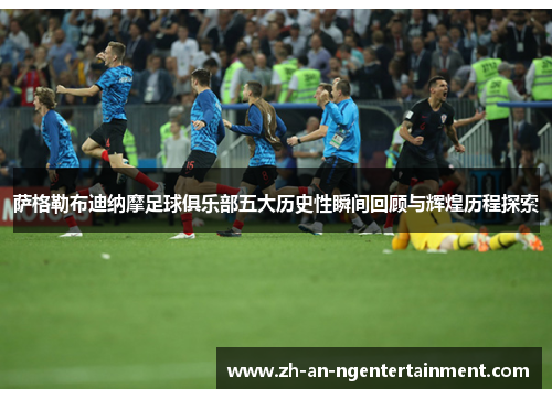 萨格勒布迪纳摩足球俱乐部五大历史性瞬间回顾与辉煌历程探索