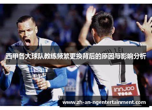 西甲各大球队教练频繁更换背后的原因与影响分析