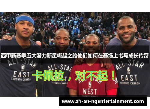 西甲新赛季五大潜力新星崛起之路他们如何在赛场上书写成长传奇