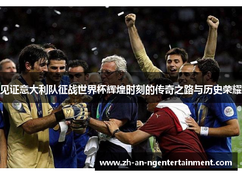 见证意大利队征战世界杯辉煌时刻的传奇之路与历史荣耀