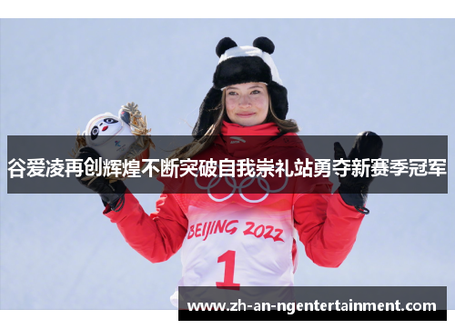 谷爱凌再创辉煌不断突破自我崇礼站勇夺新赛季冠军