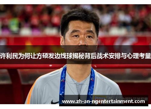许利民为何让方硕发边线球揭秘背后战术安排与心理考量