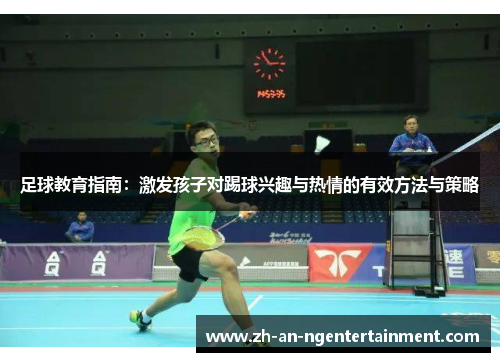 足球教育指南：激发孩子对踢球兴趣与热情的有效方法与策略