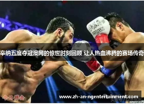 辛纳五度夺冠澳网的惊世时刻回顾 让人热血沸腾的赛场传奇