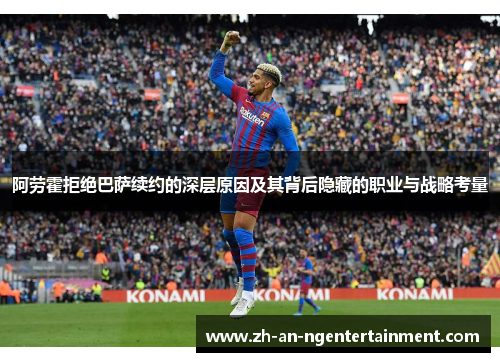 阿劳霍拒绝巴萨续约的深层原因及其背后隐藏的职业与战略考量