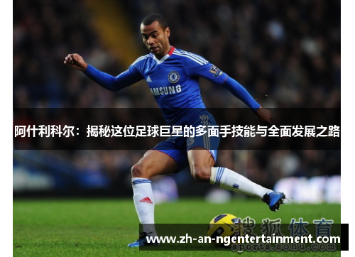 阿什利科尔：揭秘这位足球巨星的多面手技能与全面发展之路
