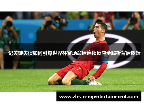 一记关键失误如何引爆世界杯赛场命运连锁反应全解析背后逻辑