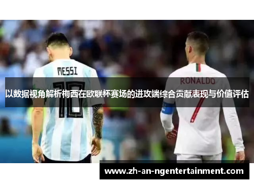 以数据视角解析梅西在欧联杯赛场的进攻端综合贡献表现与价值评估