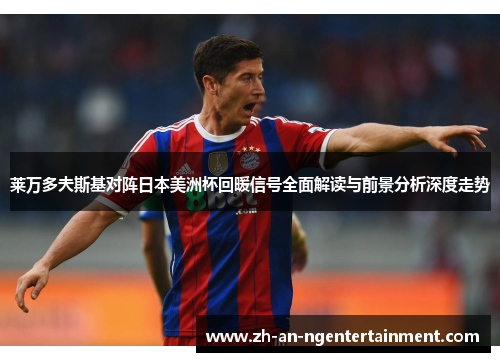 莱万多夫斯基对阵日本美洲杯回暖信号全面解读与前景分析深度走势