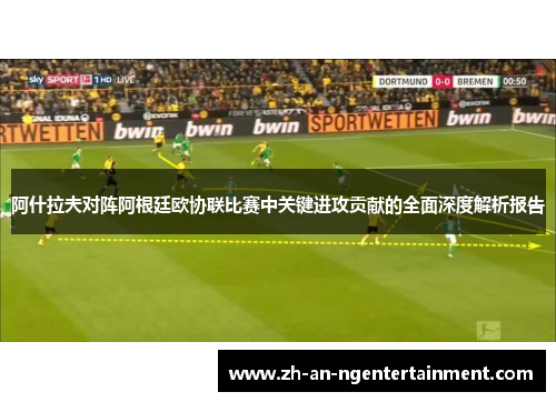 阿什拉夫对阵阿根廷欧协联比赛中关键进攻贡献的全面深度解析报告