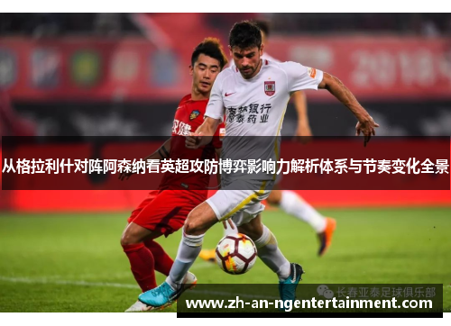 从格拉利什对阵阿森纳看英超攻防博弈影响力解析体系与节奏变化全景