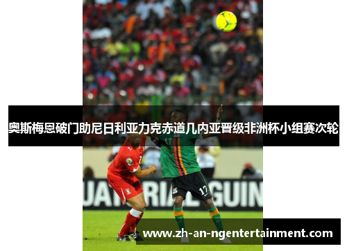 奥斯梅恩破门助尼日利亚力克赤道几内亚晋级非洲杯小组赛次轮